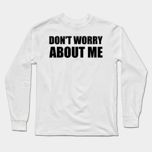 Don't worry about me - black simple text quote typography Long Sleeve T-Shirt